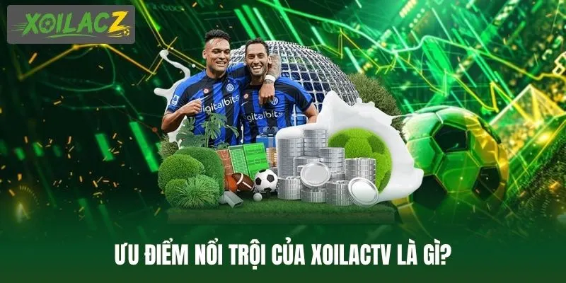Ưu điểm nổi trội của XoilacTV là gì?